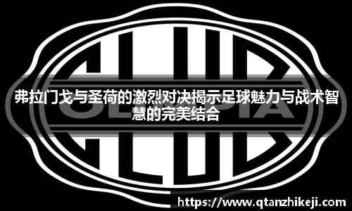 弗拉门戈与圣荷的激烈对决揭示足球魅力与战术智慧的完美结合