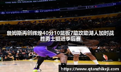 詹姆斯再创辉煌40分10篮板7助攻助湖人加时战胜勇士挺进季后赛