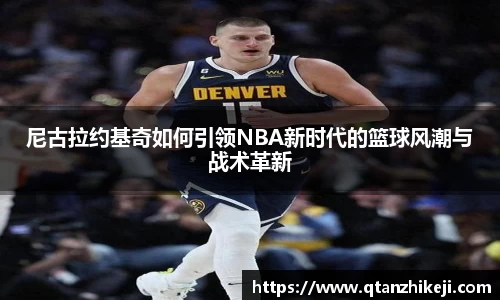 尼古拉约基奇如何引领NBA新时代的篮球风潮与战术革新