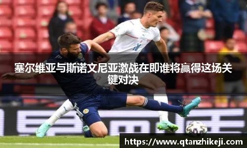 塞尔维亚与斯诺文尼亚激战在即谁将赢得这场关键对决