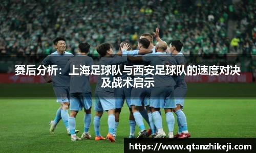赛后分析：上海足球队与西安足球队的速度对决及战术启示