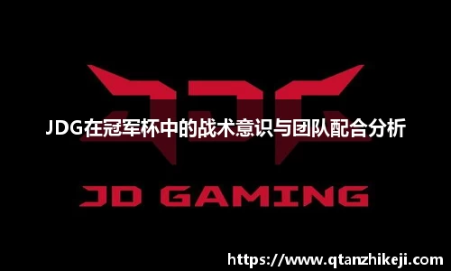 JDG在冠军杯中的战术意识与团队配合分析